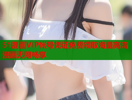 51漫画VIP帐号凭证免费领取海量高清漫画无限畅享  第2张