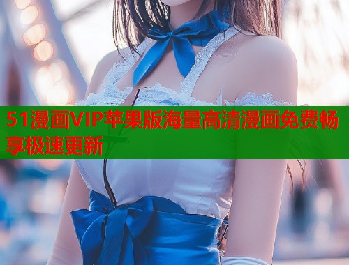 51漫画VIP苹果版海量高清漫画免费畅享极速更新  第1张