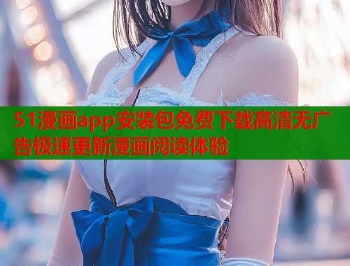 51漫画app安装包免费下载高清无广告极速更新漫画阅读体验  第1张