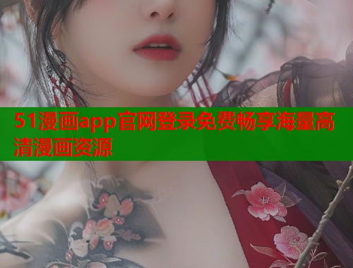 51漫画app官网登录免费畅享海量高清漫画资源  第2张