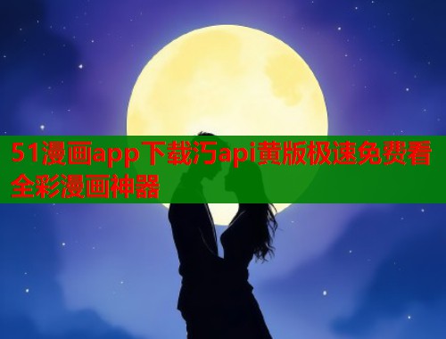 51漫画app下载汅api黄版极速免费看全彩漫画神器  第1张