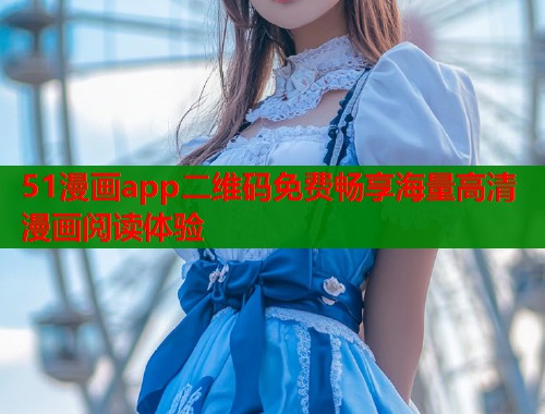 51漫画app二维码免费畅享海量高清漫画阅读体验  第1张