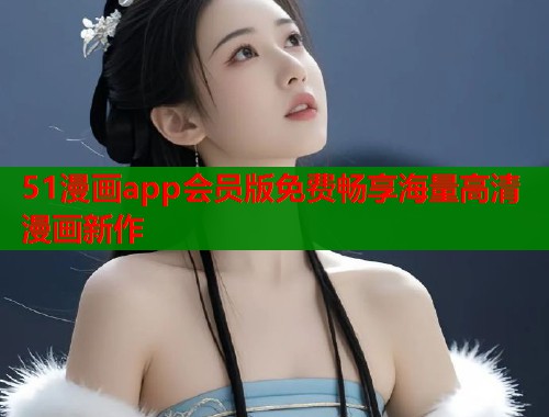 51漫画app会员版免费畅享海量高清漫画新作  第1张