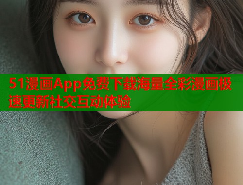 51漫画App免费下载海量全彩漫画极速更新社交互动体验  第1张