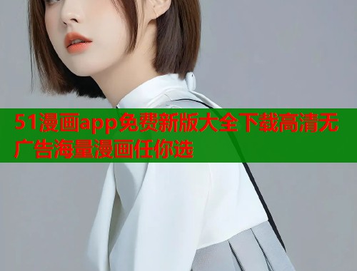 51漫画app免费新版大全下载高清无广告海量漫画任你选  第1张