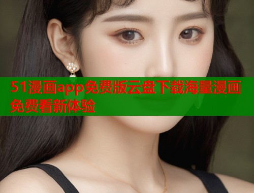 51漫画app免费版云盘下载海量漫画免费看新体验  第1张