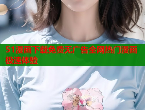 51漫画下载免费无广告全网热门漫画极速体验  第1张