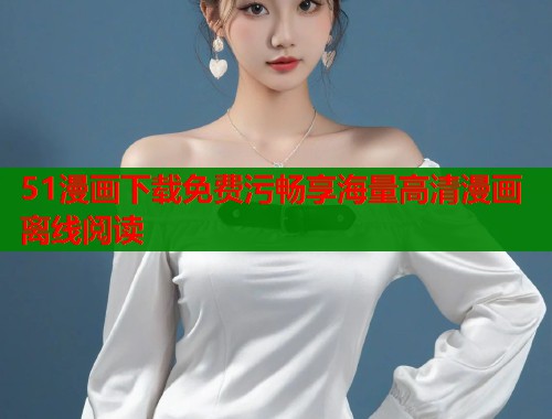 51漫画下载免费污畅享海量高清漫画离线阅读  第1张