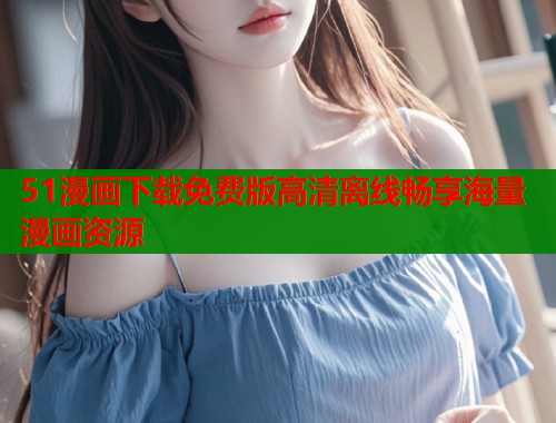 51漫画下载免费版高清离线畅享海量漫画资源  第1张