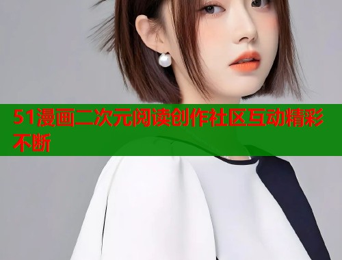 51漫画二次元阅读创作社区互动精彩不断  第1张