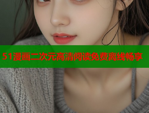 51漫画二次元高清阅读免费离线畅享  第2张