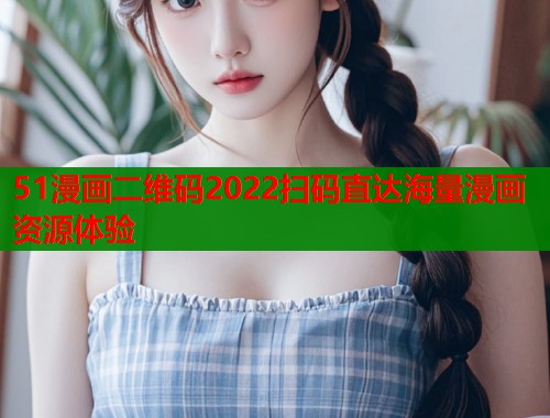 51漫画二维码2022扫码直达海量漫画资源体验  第1张