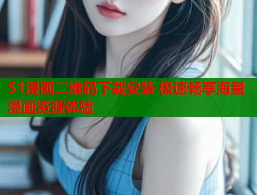 51漫画二维码下载安装 极速畅享海量漫画资源体验  第1张