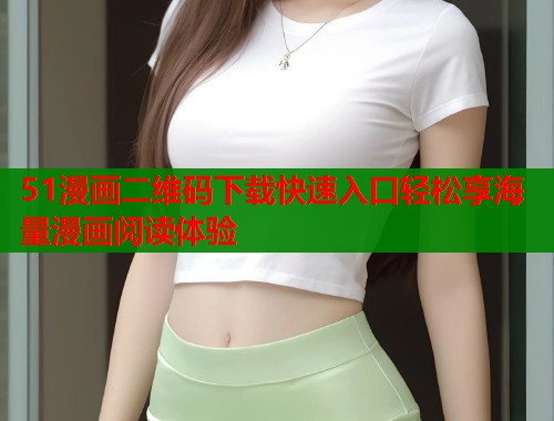 51漫画二维码下载快速入口轻松享海量漫画阅读体验  第2张