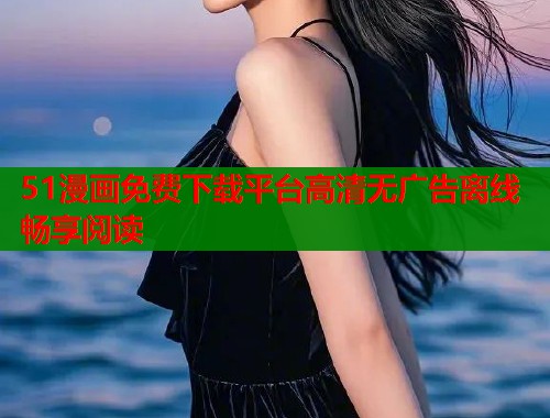 51漫画免费下载平台高清无广告离线畅享阅读  第1张
