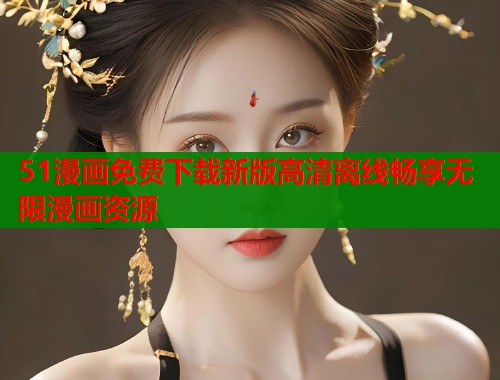 51漫画免费下载新版高清离线畅享无限漫画资源  第1张